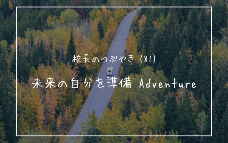 校長のつぶやき（81）未来の自分を準備 Adventure