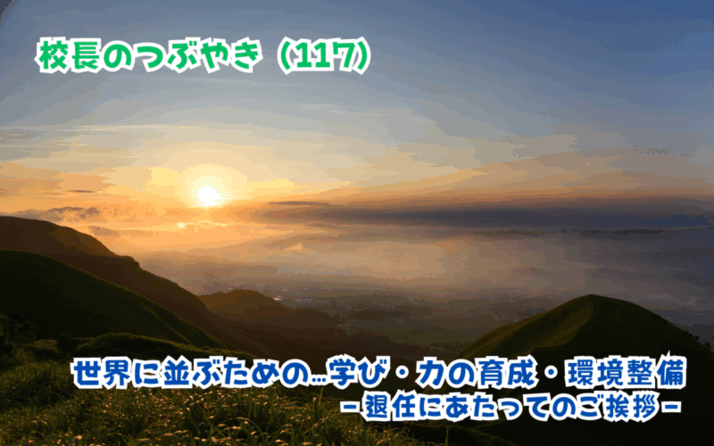 校長のつぶやき（117）世界に並ぶための…学び・力の育成・環境整備－退任にあたってのご挨拶－
